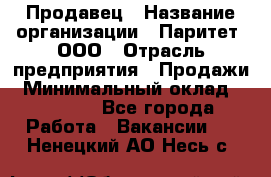 Продавец › Название организации ­ Паритет, ООО › Отрасль предприятия ­ Продажи › Минимальный оклад ­ 18 000 - Все города Работа » Вакансии   . Ненецкий АО,Несь с.